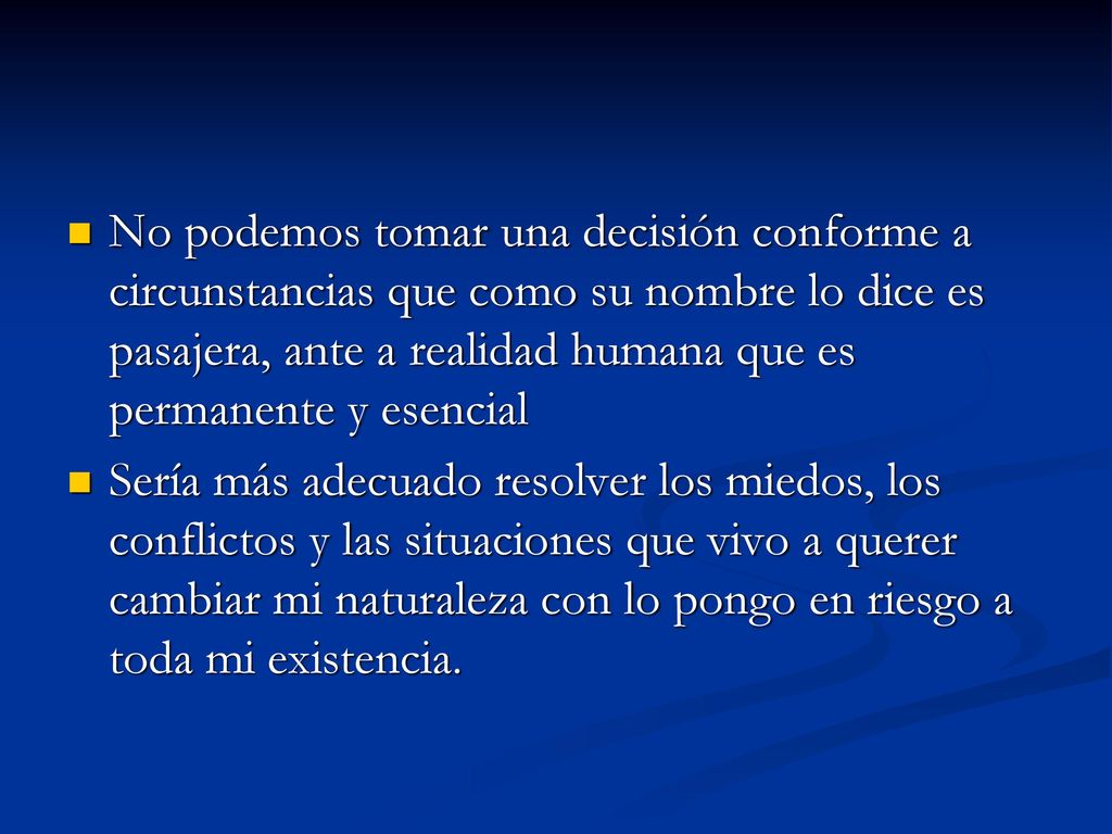 No podemos tomar una decisión conforme a circunstancias que como su nombre lo dice es pasajera, ante a realidad humana que es permanente y esencial