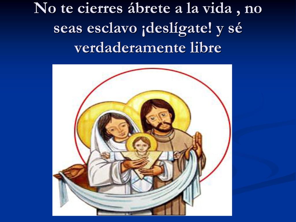 No te cierres ábrete a la vida , no seas esclavo ¡deslígate