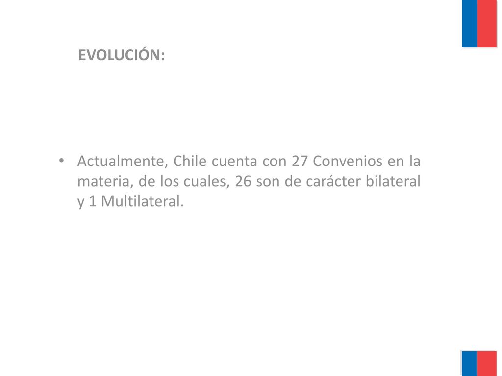 EVOLUCIÓN: Actualmente, Chile cuenta con 27 Convenios en la materia, de los cuales, 26 son de carácter bilateral y 1 Multilateral.
