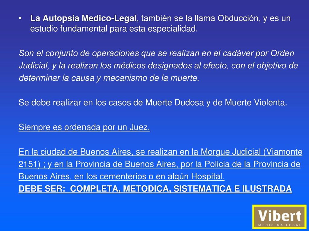 La Autopsia Medico-Legal, también se la llama Obducción, y es un estudio fundamental para esta especialidad.