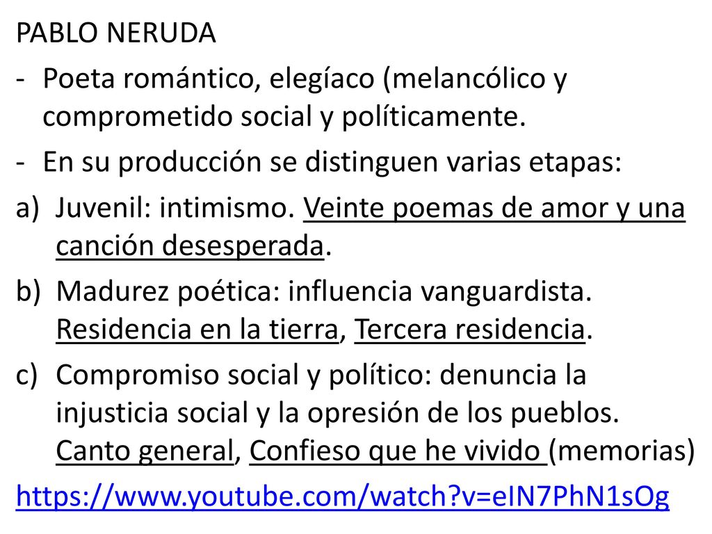 PABLO NERUDA Poeta romántico, elegíaco (melancólico y comprometido social y políticamente. En su producción se distinguen varias etapas: