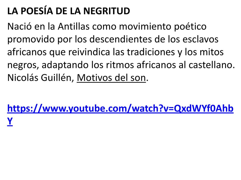 LA POESÍA DE LA NEGRITUD Nació en la Antillas como movimiento poético promovido por los descendientes de los esclavos africanos que reivindica las tradiciones y los mitos negros, adaptando los ritmos africanos al castellano.