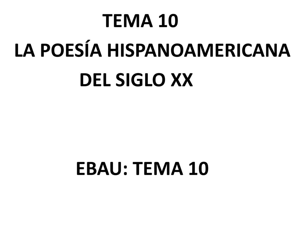 TEMA 10 LA POESÍA HISPANOAMERICANA DEL SIGLO XX EBAU: TEMA 10