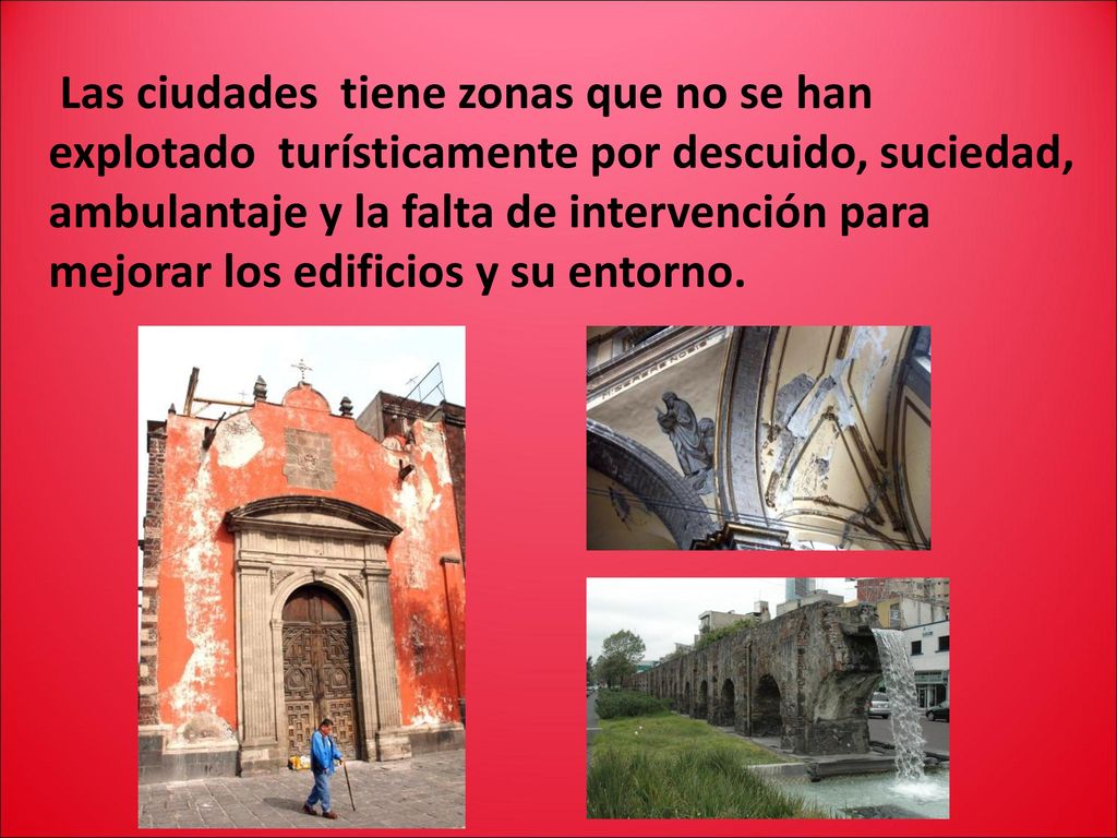 Las ciudades tiene zonas que no se han explotado turísticamente por descuido, suciedad, ambulantaje y la falta de intervención para mejorar los edificios y su entorno.