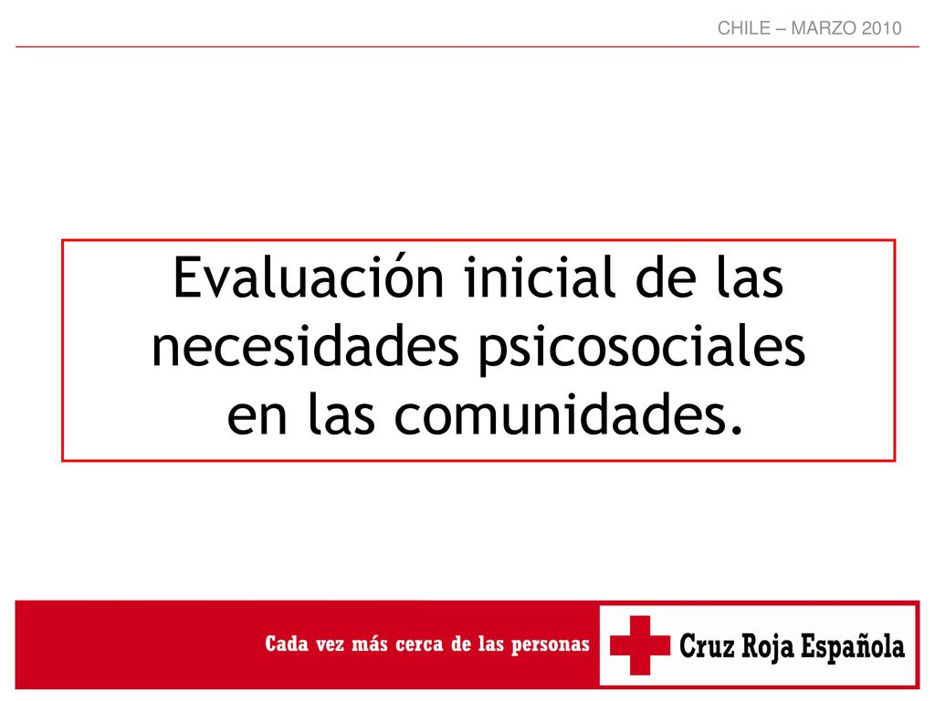 CHILE – MARZO 2010 Evaluación inicial de las necesidades psicosociales en las comunidades.