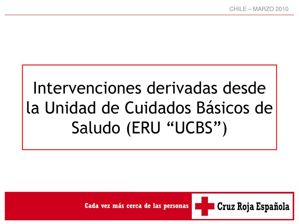 CHILE – MARZO 2010 Intervenciones derivadas desde la Unidad de Cuidados Básicos de Saludo (ERU UCBS )