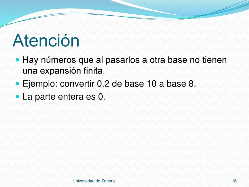 Atención Hay números que al pasarlos a otra base no tienen una expansión finita. Ejemplo: convertir 0.2 de base 10 a base 8.
