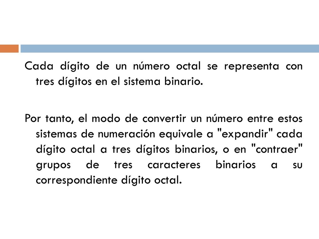 Cada dígito de un número octal se representa con tres dígitos en el sistema binario.