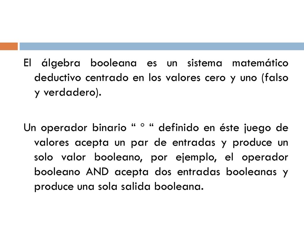 El álgebra booleana es un sistema matemático deductivo centrado en los valores cero y uno (falso y verdadero).