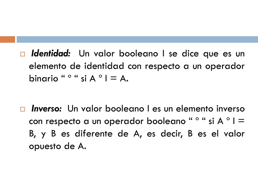 Identidad: Un valor booleano I se dice que es un elemento de identidad con respecto a un operador binario º si A º I = A.