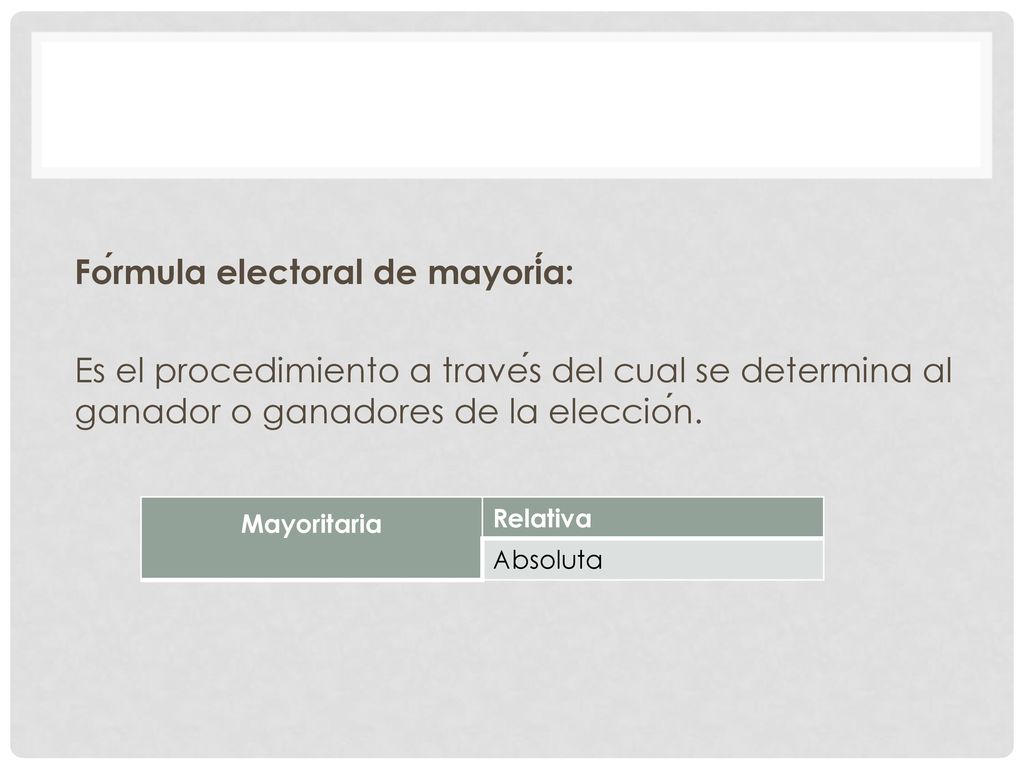 Fórmula electoral de mayoría: Es el procedimiento a través del cual se determina al ganador o ganadores de la elección.
