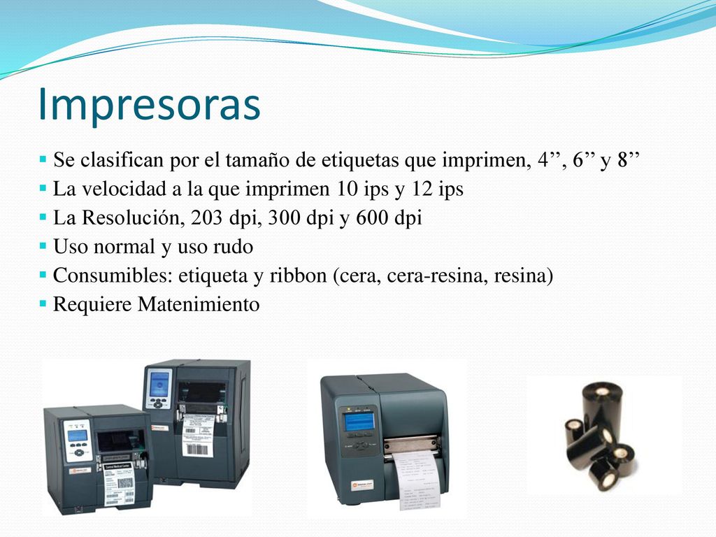 Impresoras Se clasifican por el tamaño de etiquetas que imprimen, 4’’, 6’’ y 8’’ La velocidad a la que imprimen 10 ips y 12 ips.