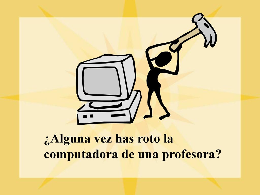 ¿Alguna vez has roto la computadora de una profesora