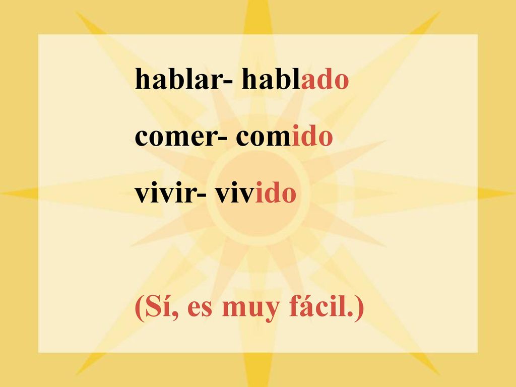 hablar- hablado comer- comido vivir- vivido (Sí, es muy fácil.)