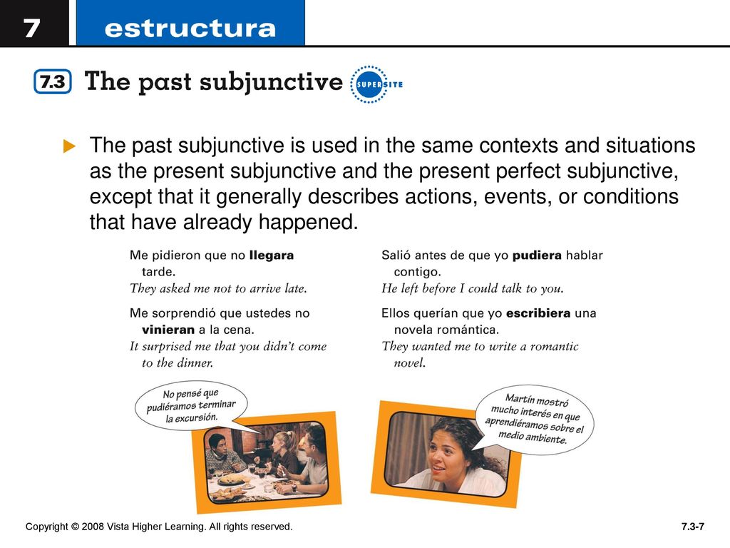 The past subjunctive is used in the same contexts and situations as the present subjunctive and the present perfect subjunctive, except that it generally describes actions, events, or conditions that have already happened.