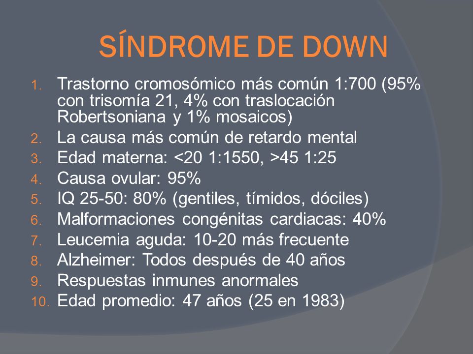 SÍNDROME DE DOWN Trastorno cromosómico más común 1:700 (95% con trisomía 21, 4% con traslocación Robertsoniana y 1% mosaicos)