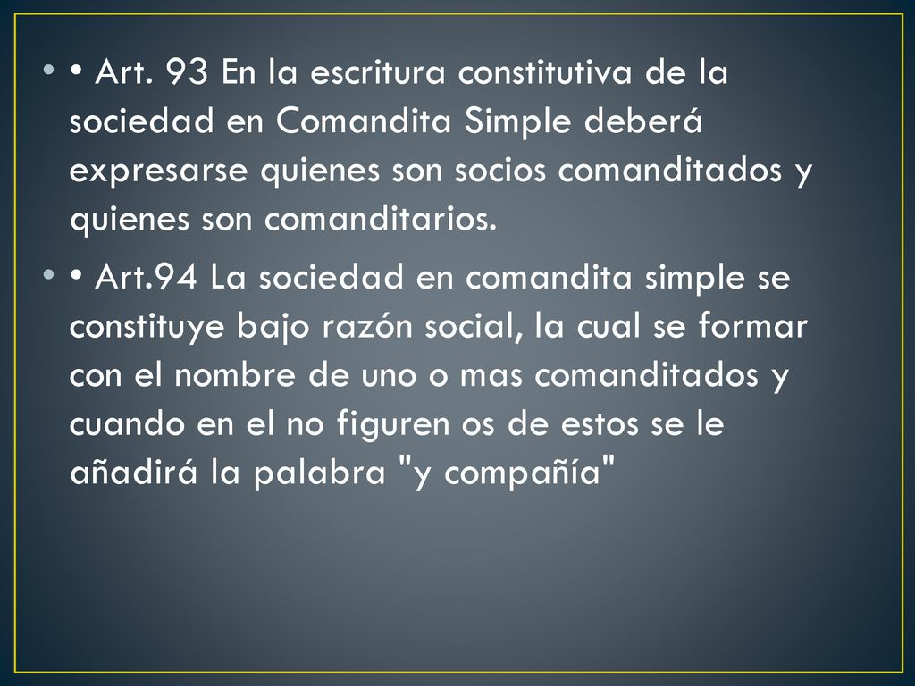 • Art. 93 En la escritura constitutiva de la sociedad en Comandita Simple deberá expresarse quienes son socios comanditados y quienes son comanditarios.