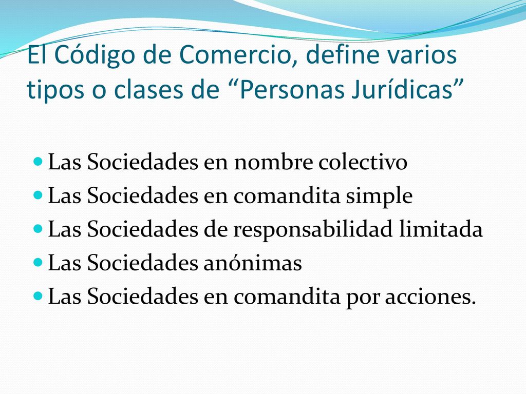 El Código de Comercio, define varios tipos o clases de Personas Jurídicas