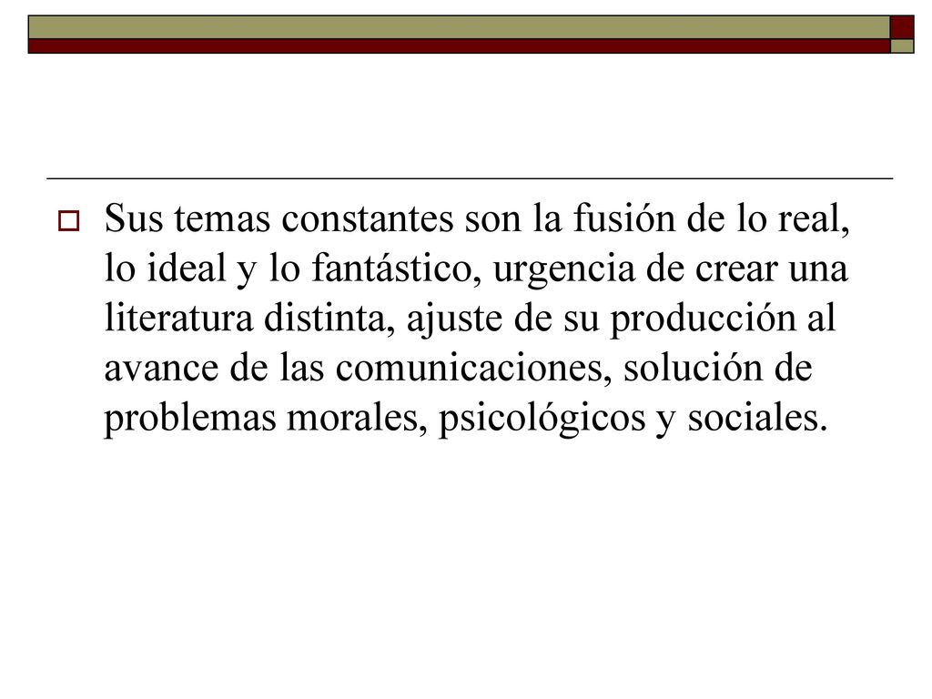 Sus temas constantes son la fusión de lo real, lo ideal y lo fantástico, urgencia de crear una literatura distinta, ajuste de su producción al avance de las comunicaciones, solución de problemas morales, psicológicos y sociales.