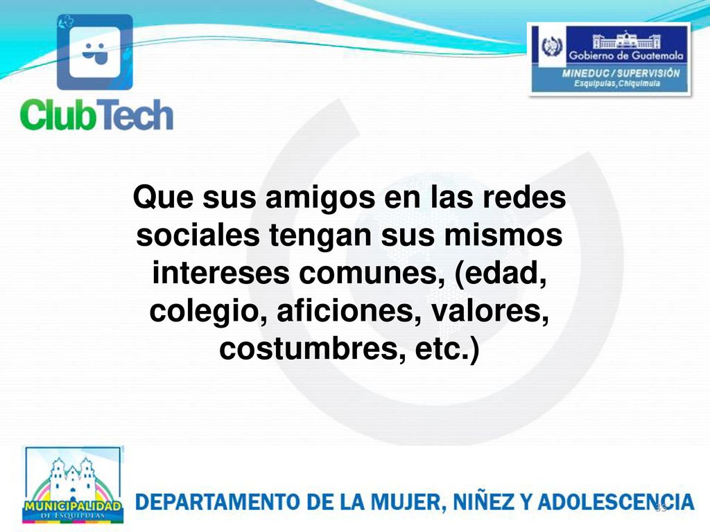 Que sus amigos en las redes sociales tengan sus mismos intereses comunes, (edad, colegio, aficiones, valores, costumbres, etc.)