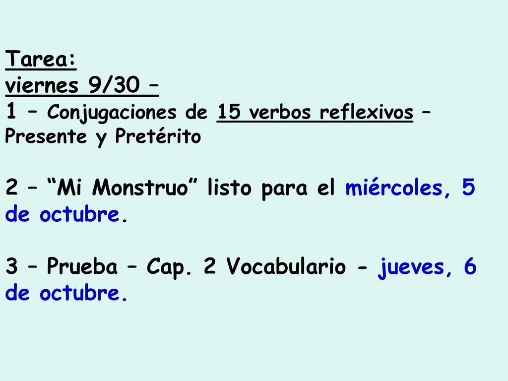 Tarea: viernes 9/30 – 1 – Conjugaciones de 15 verbos reflexivos – Presente y Pretérito. 2 – Mi Monstruo listo para el miércoles, 5 de octubre.