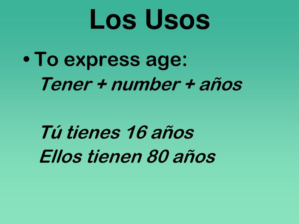 Los Usos To express age: Tener + number + años Tú tienes 16 años