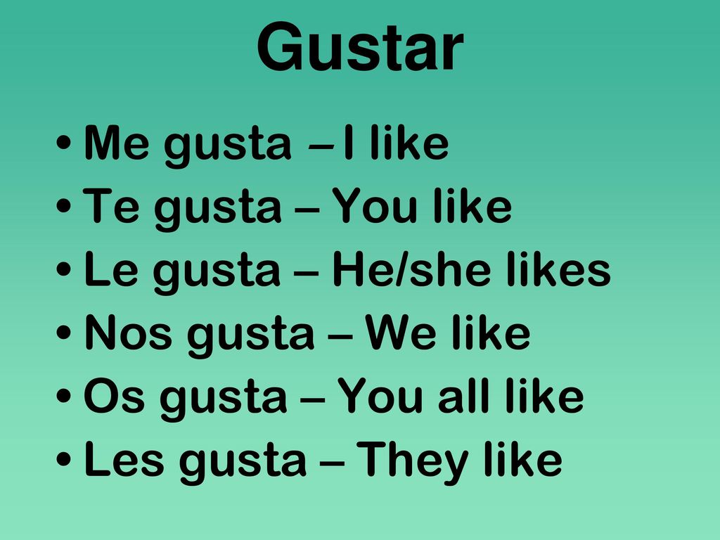 Gustar Me gusta – I like Te gusta – You like Le gusta – He/she likes