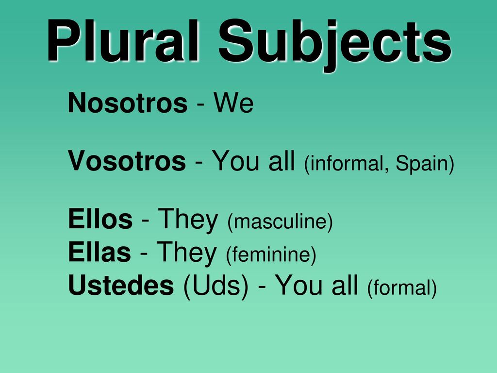 Plural Subjects Nosotros - We Vosotros - You all (informal, Spain)