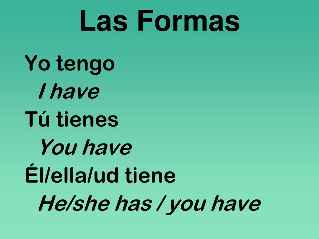 Las Formas Yo tengo I have Tú tienes You have Él/ella/ud tiene