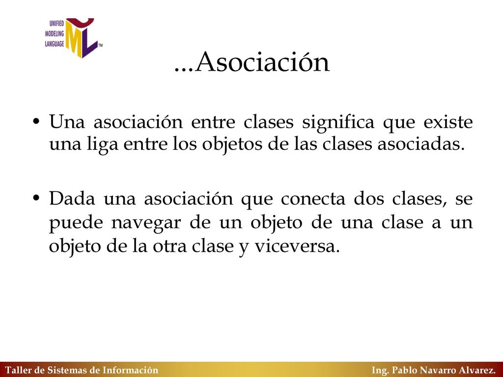...Asociación Una asociación entre clases significa que existe una liga entre los objetos de las clases asociadas.