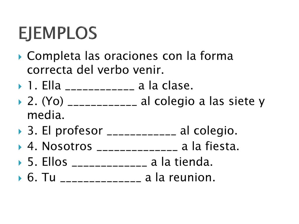 EJEMPLOS Completa las oraciones con la forma correcta del verbo venir.