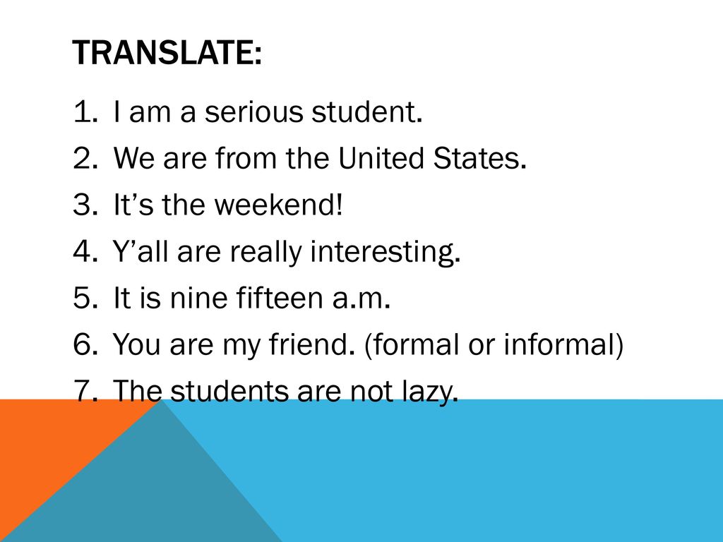 Translate: I am a serious student. We are from the United States.