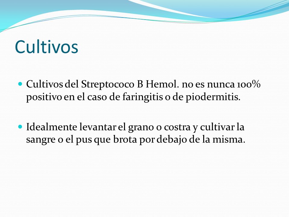 Cultivos Cultivos del Streptococo B Hemol. no es nunca 100% positivo en el caso de faringitis o de piodermitis.