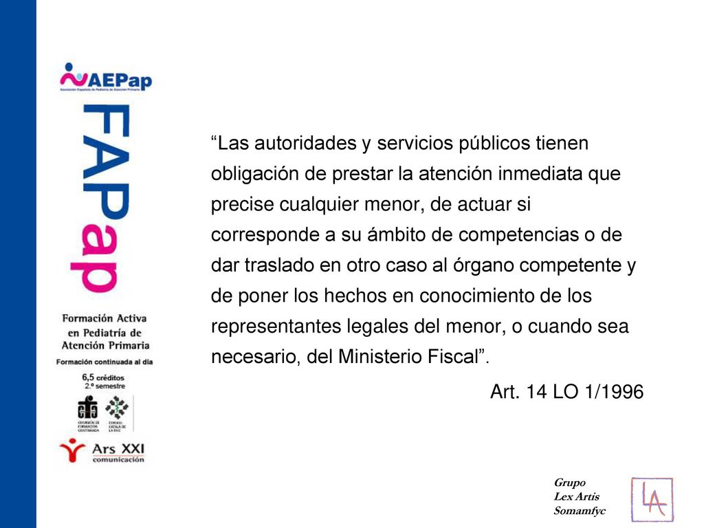 Las autoridades y servicios públicos tienen obligación de prestar la atención inmediata que precise cualquier menor, de actuar si corresponde a su ámbito de competencias o de dar traslado en otro caso al órgano competente y de poner los hechos en conocimiento de los representantes legales del menor, o cuando sea necesario, del Ministerio Fiscal .