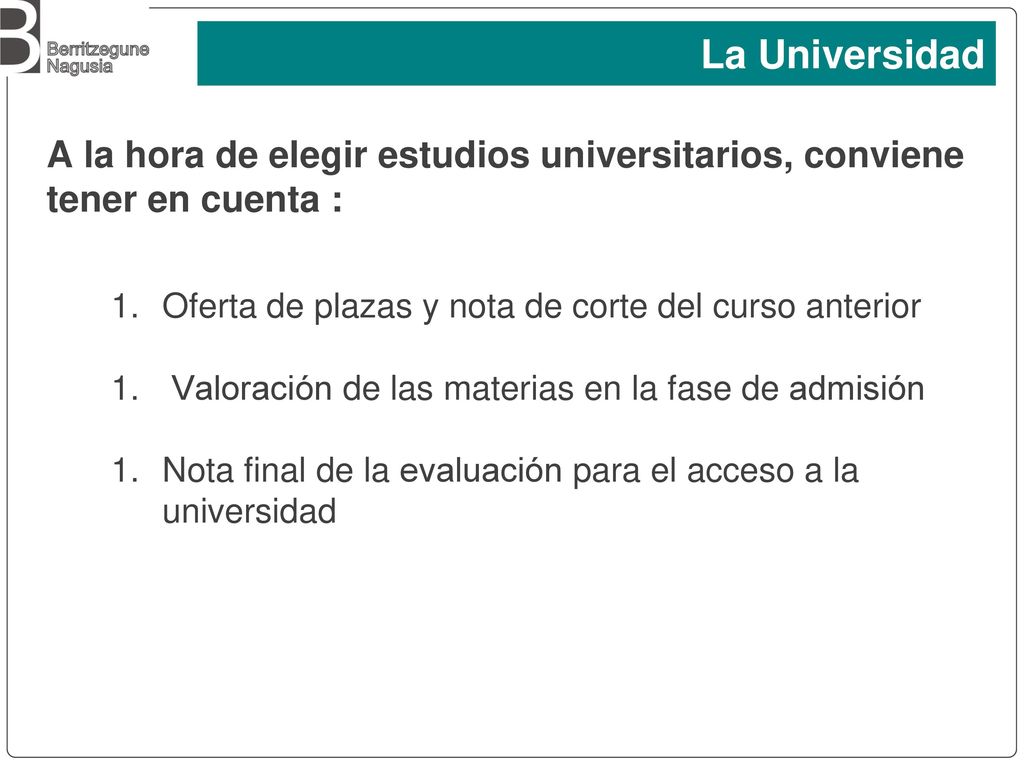 La Universidad A la hora de elegir estudios universitarios, conviene tener en cuenta : Oferta de plazas y nota de corte del curso anterior.