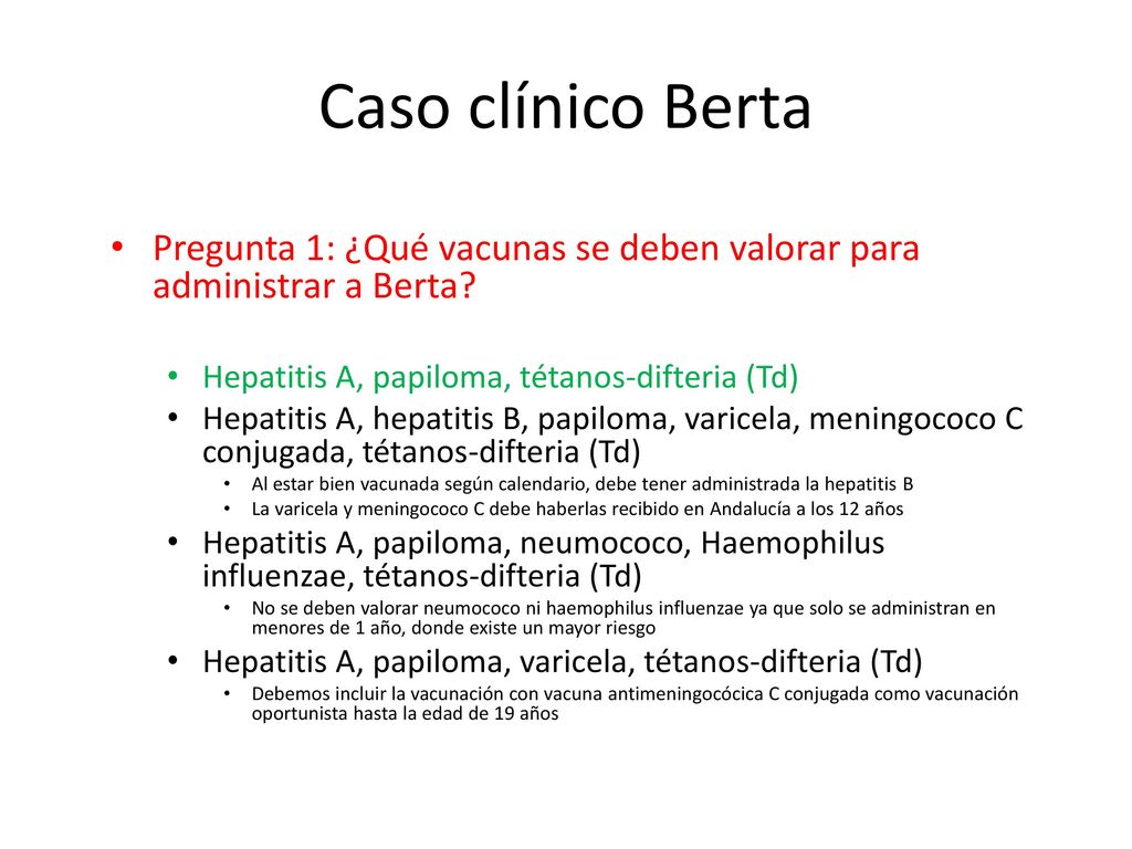 Caso clínico Berta Pregunta 1: ¿Qué vacunas se deben valorar para administrar a Berta Hepatitis A, papiloma, tétanos-difteria (Td)