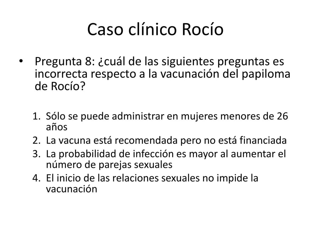 Caso clínico Rocío Pregunta 8: ¿cuál de las siguientes preguntas es incorrecta respecto a la vacunación del papiloma de Rocío