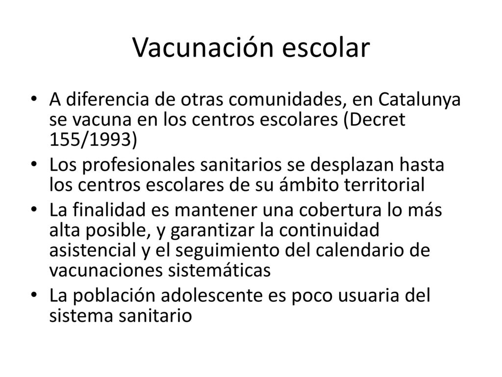 Vacunación escolar A diferencia de otras comunidades, en Catalunya se vacuna en los centros escolares (Decret 155/1993)