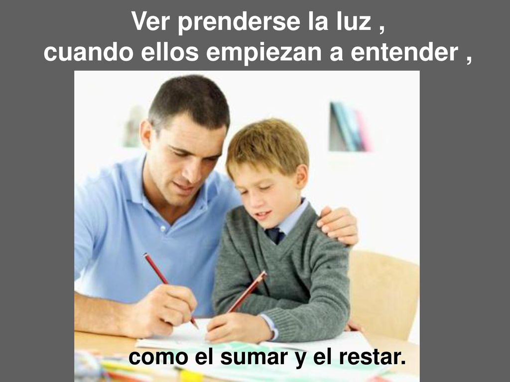 Ver prenderse la luz , cuando ellos empiezan a entender ,