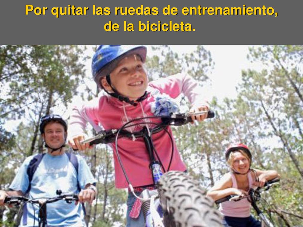 Por quitar las ruedas de entrenamiento, de la bicicleta.
