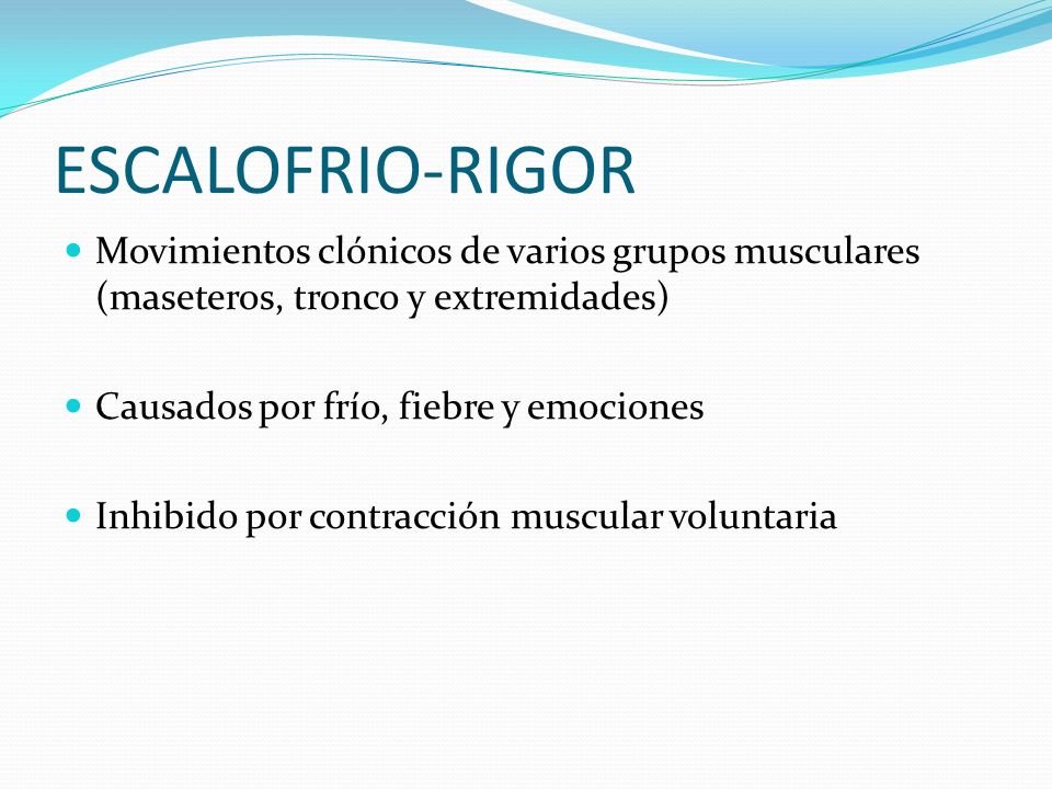ESCALOFRIO-RIGOR Movimientos clónicos de varios grupos musculares (maseteros, tronco y extremidades)