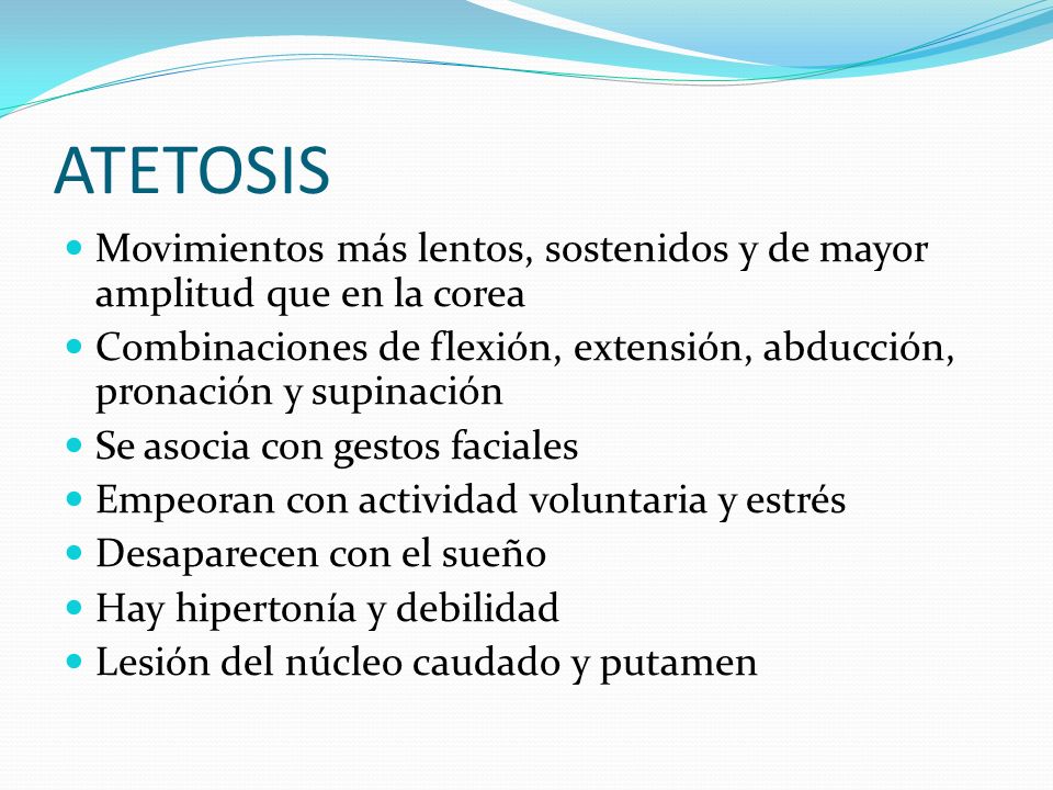 ATETOSIS Movimientos más lentos, sostenidos y de mayor amplitud que en la corea.