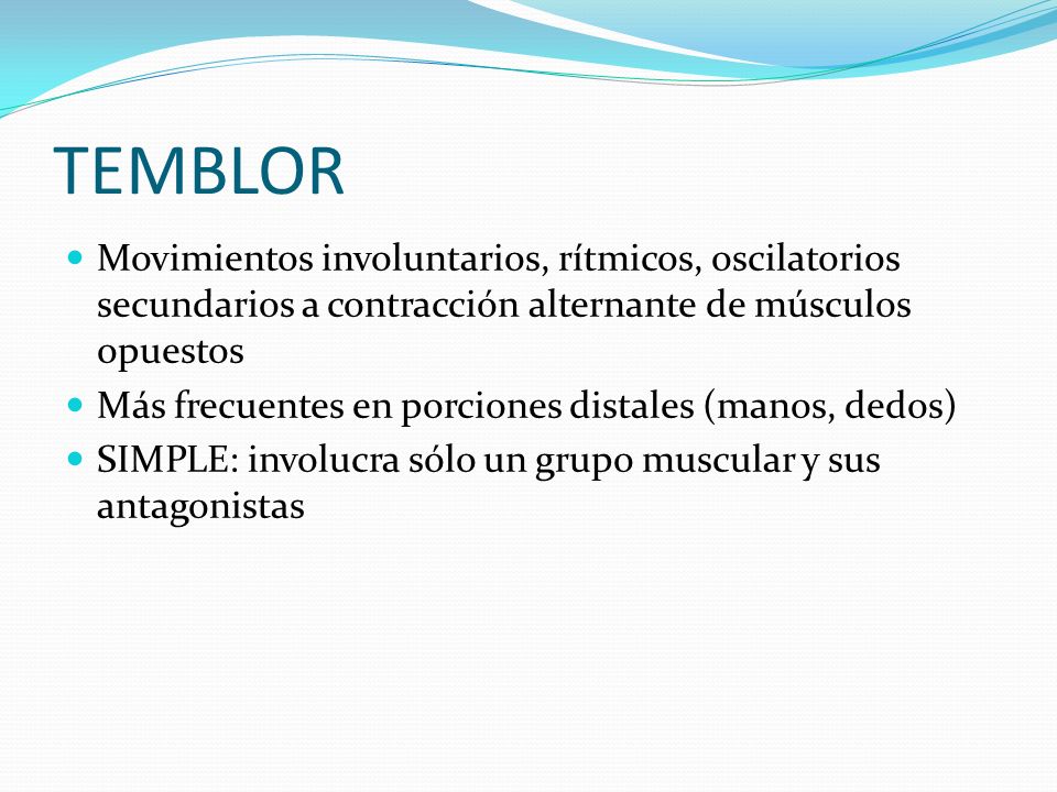 TEMBLOR Movimientos involuntarios, rítmicos, oscilatorios secundarios a contracción alternante de músculos opuestos.