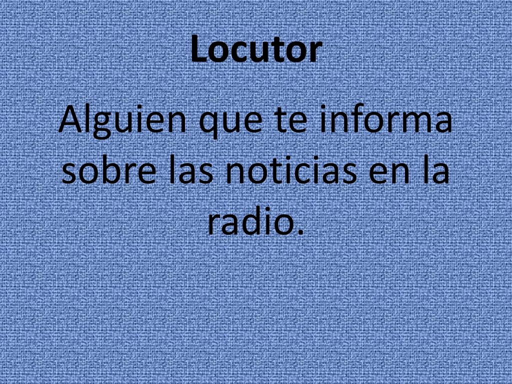 Alguien que te informa sobre las noticias en la radio.