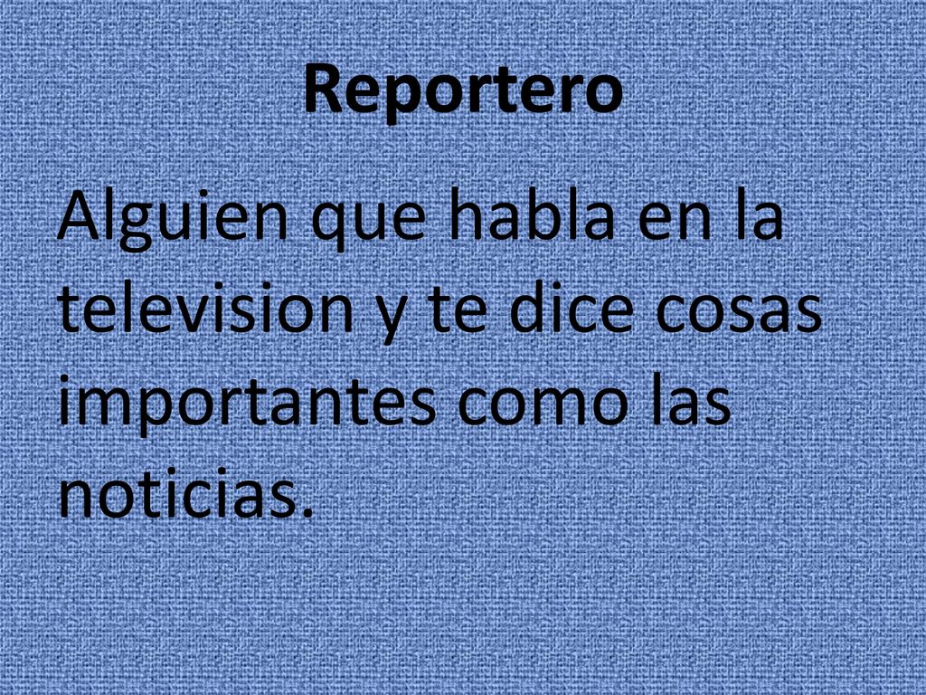 Reportero Alguien que habla en la television y te dice cosas importantes como las noticias.