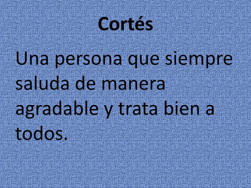 Cortés Una persona que siempre saluda de manera agradable y trata bien a todos.