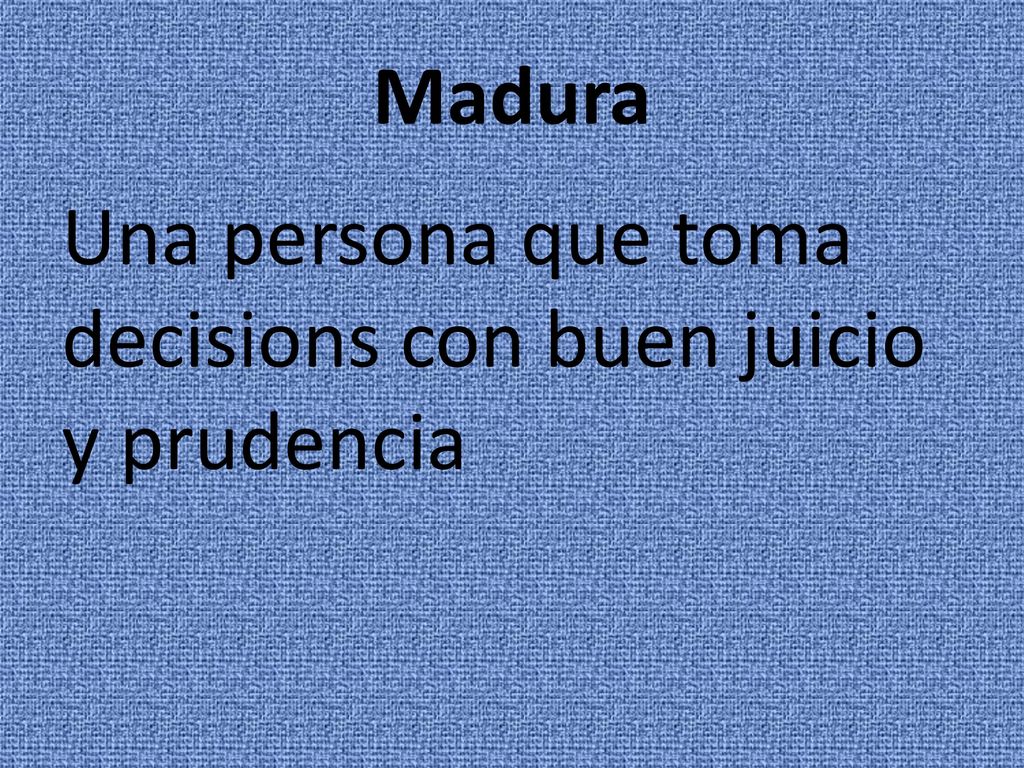 Madura Una persona que toma decisions con buen juicio y prudencia