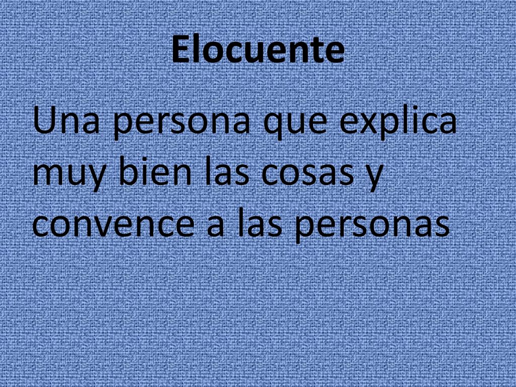 Elocuente Una persona que explica muy bien las cosas y convence a las personas