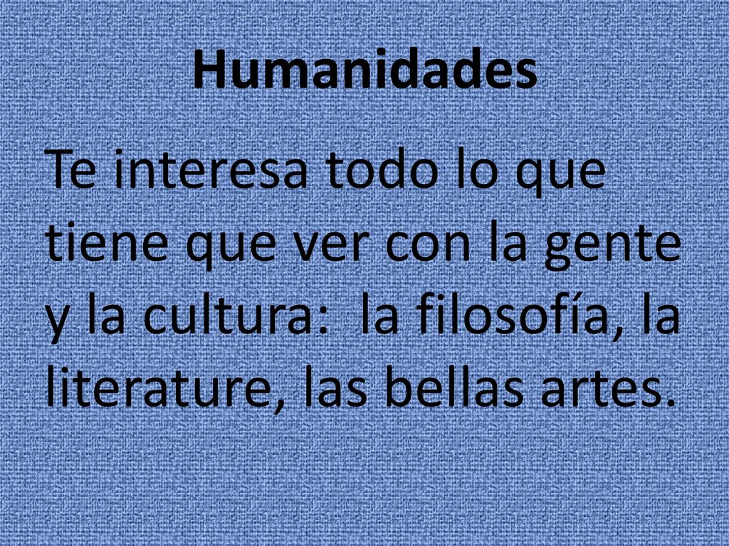 Humanidades Te interesa todo lo que tiene que ver con la gente y la cultura: la filosofía, la literature, las bellas artes.