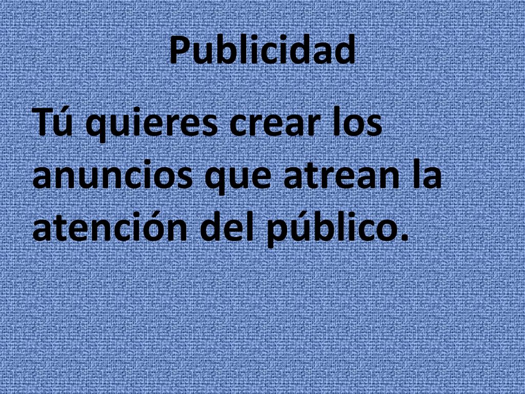Publicidad Tú quieres crear los anuncios que atrean la atención del público.